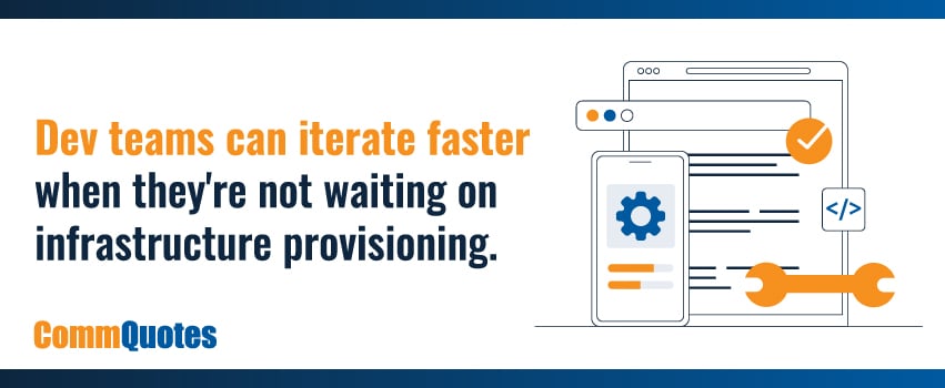 Dev teams can iterate faster when they're not waiting on infrastructure provisioning.