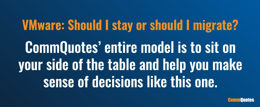 VMware: Should I stay or should I migrate? CommQuotes’ entire model is to sit on your side of the table and help you make sense of decisions like this one.